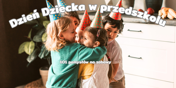 Dzień Dziecka w przedszkolu –  101 pomysłów na zabawy