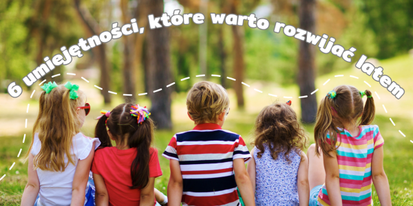 6 umiejętności, które warto rozwijać u dziecka latem – pomysły na zabawy i aktywności